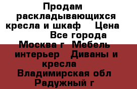 Продам 2 раскладывающихся кресла и шкаф  › Цена ­ 3 400 - Все города, Москва г. Мебель, интерьер » Диваны и кресла   . Владимирская обл.,Радужный г.